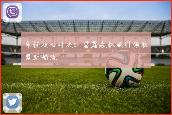 年轻核心对决：雷霆森林狼引领联盟新潮流