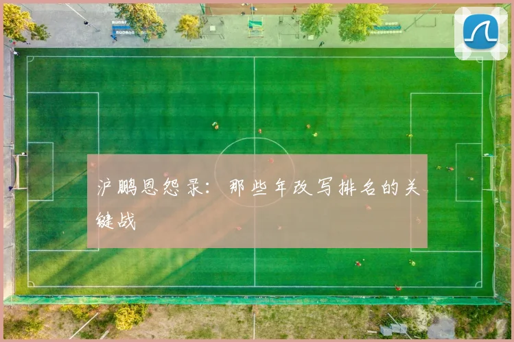 沪鹏恩怨录：那些年改写排名的关键战