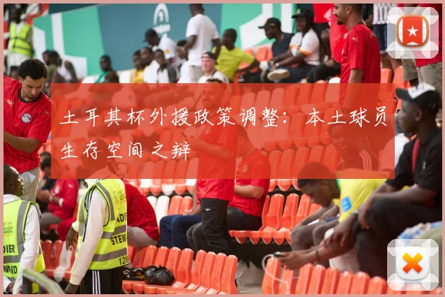 土耳其杯外援政策调整：本土球员生存空间之辩