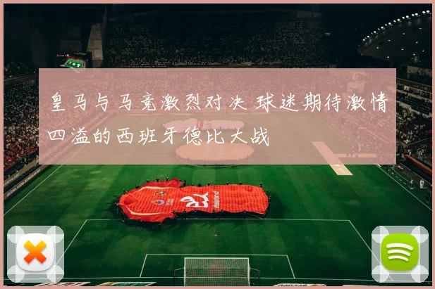 皇马与马竞激烈对决 球迷期待激情四溢的西班牙德比大战