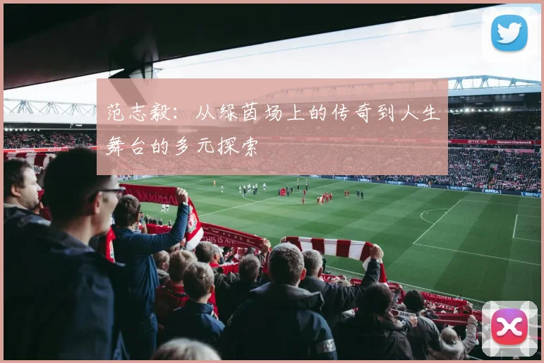 范志毅：从绿茵场上的传奇到人生舞台的多元探索
