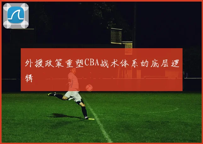 外援政策重塑CBA战术体系的底层逻辑
