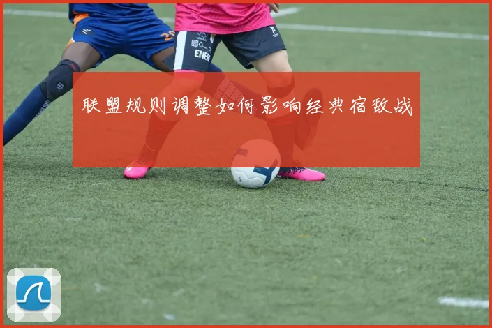 联盟规则调整如何影响经典宿敌战