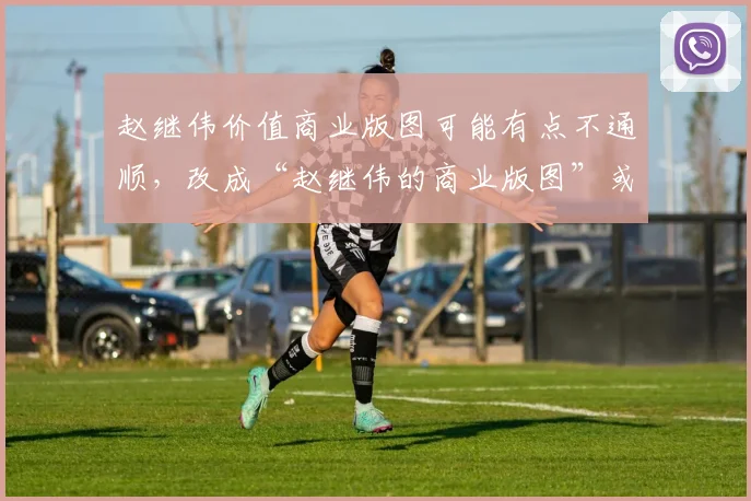赵继伟价值商业版图可能有点不通顺，改成“赵继伟的商业版图”或“赵继伟的商业价值”。改一下：从球场到广告牌：赵继伟的商业版