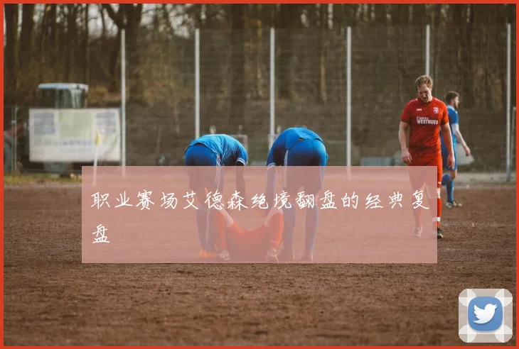 职业赛场艾德森绝境翻盘的经典复盘