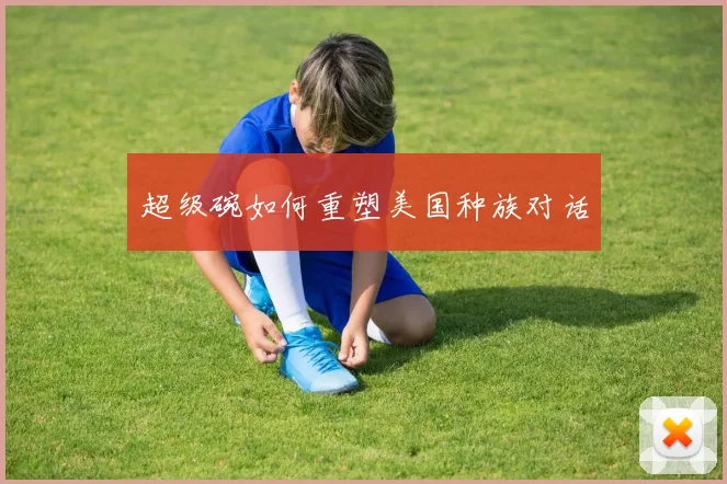 超级碗如何重塑美国种族对话