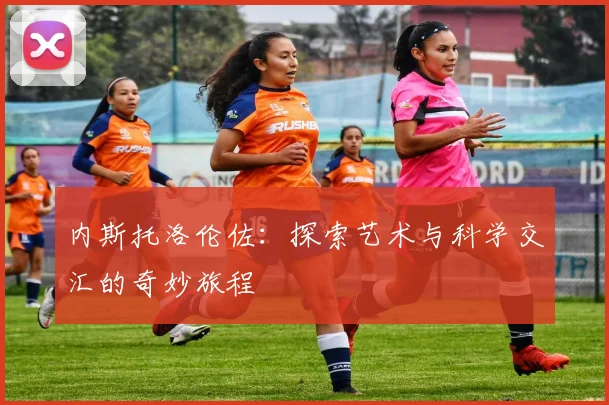 内斯托洛伦佐：探索艺术与科学交汇的奇妙旅程