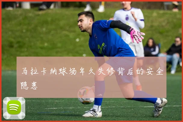 马拉卡纳球场年久失修背后的安全隐患