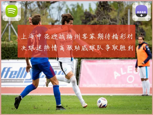 上海申花迎战梅州客家期待精彩对决球迷热情高涨助威球队争取胜利