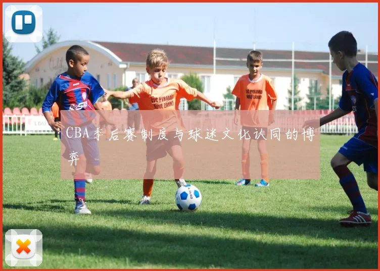 CBA季后赛制度与球迷文化认同的博弈