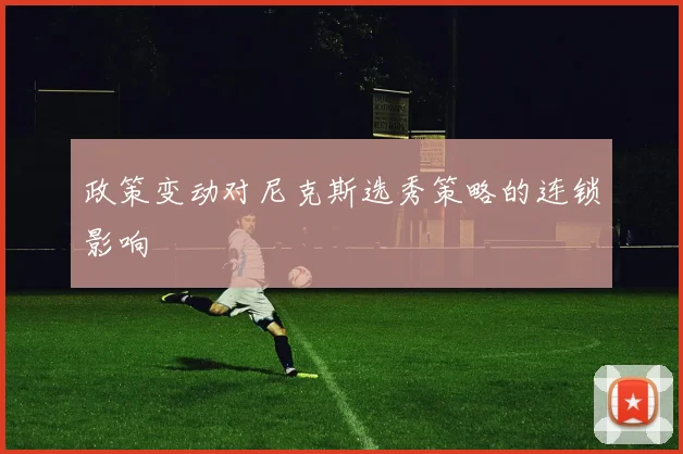 政策变动对尼克斯选秀策略的连锁影响