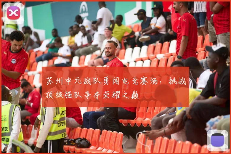 苏州中元战队勇闯电竞赛场，挑战顶级强队争夺荣耀之巅